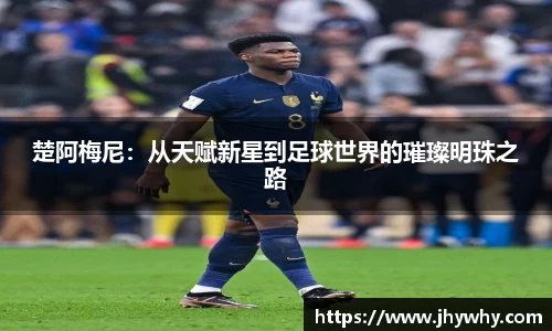 楚阿梅尼：从天赋新星到足球世界的璀璨明珠之路