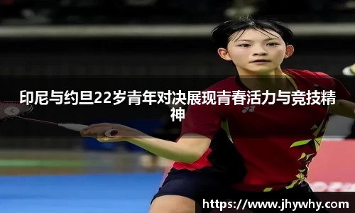 印尼与约旦22岁青年对决展现青春活力与竞技精神