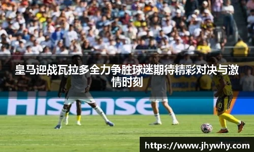 皇马迎战瓦拉多全力争胜球迷期待精彩对决与激情时刻