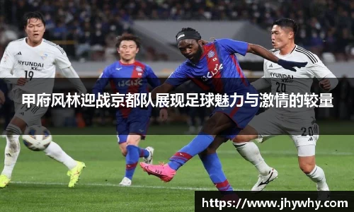 甲府风林迎战京都队展现足球魅力与激情的较量