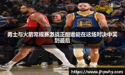 勇士与火箭常规赛激战正酣谁能在这场对决中笑到最后