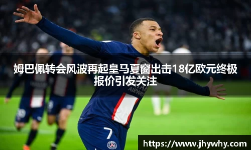 姆巴佩转会风波再起皇马夏窗出击18亿欧元终极报价引发关注