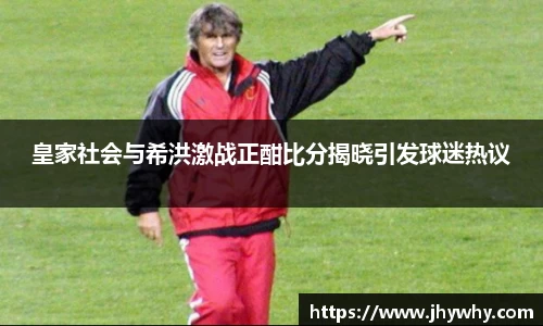 皇家社会与希洪激战正酣比分揭晓引发球迷热议