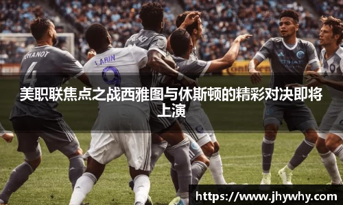 美职联焦点之战西雅图与休斯顿的精彩对决即将上演