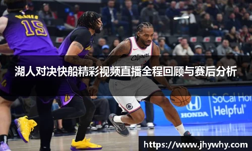 湖人对决快船精彩视频直播全程回顾与赛后分析