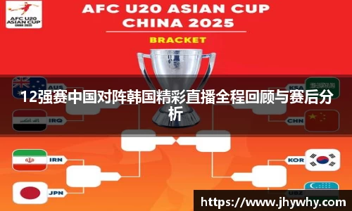 12强赛中国对阵韩国精彩直播全程回顾与赛后分析