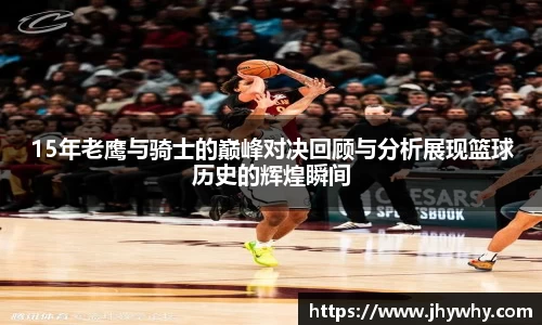 15年老鹰与骑士的巅峰对决回顾与分析展现篮球历史的辉煌瞬间