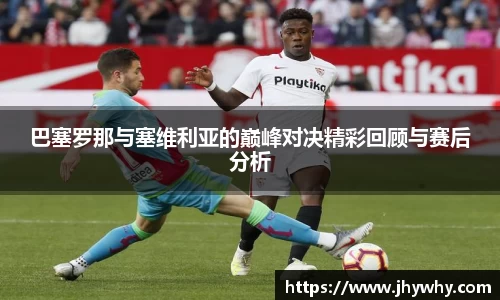 巴塞罗那与塞维利亚的巅峰对决精彩回顾与赛后分析