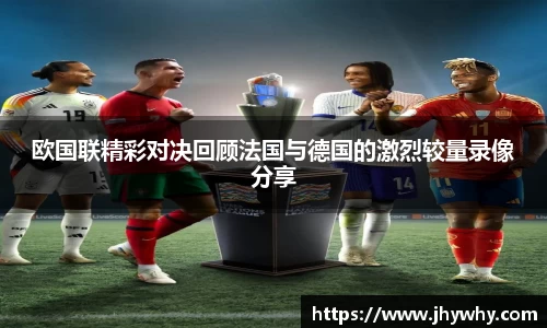 欧国联精彩对决回顾法国与德国的激烈较量录像分享