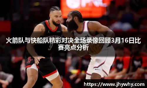 火箭队与快船队精彩对决全场录像回顾3月16日比赛亮点分析