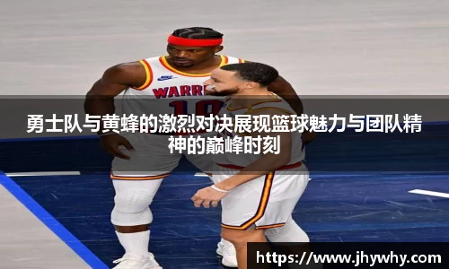 勇士队与黄蜂的激烈对决展现篮球魅力与团队精神的巅峰时刻