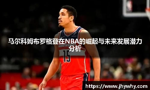 马尔科姆布罗格登在NBA的崛起与未来发展潜力分析