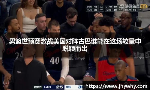 男篮世预赛激战美国对阵古巴谁能在这场较量中脱颖而出