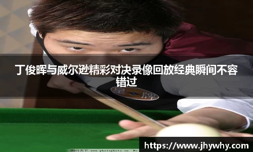 丁俊晖与威尔逊精彩对决录像回放经典瞬间不容错过